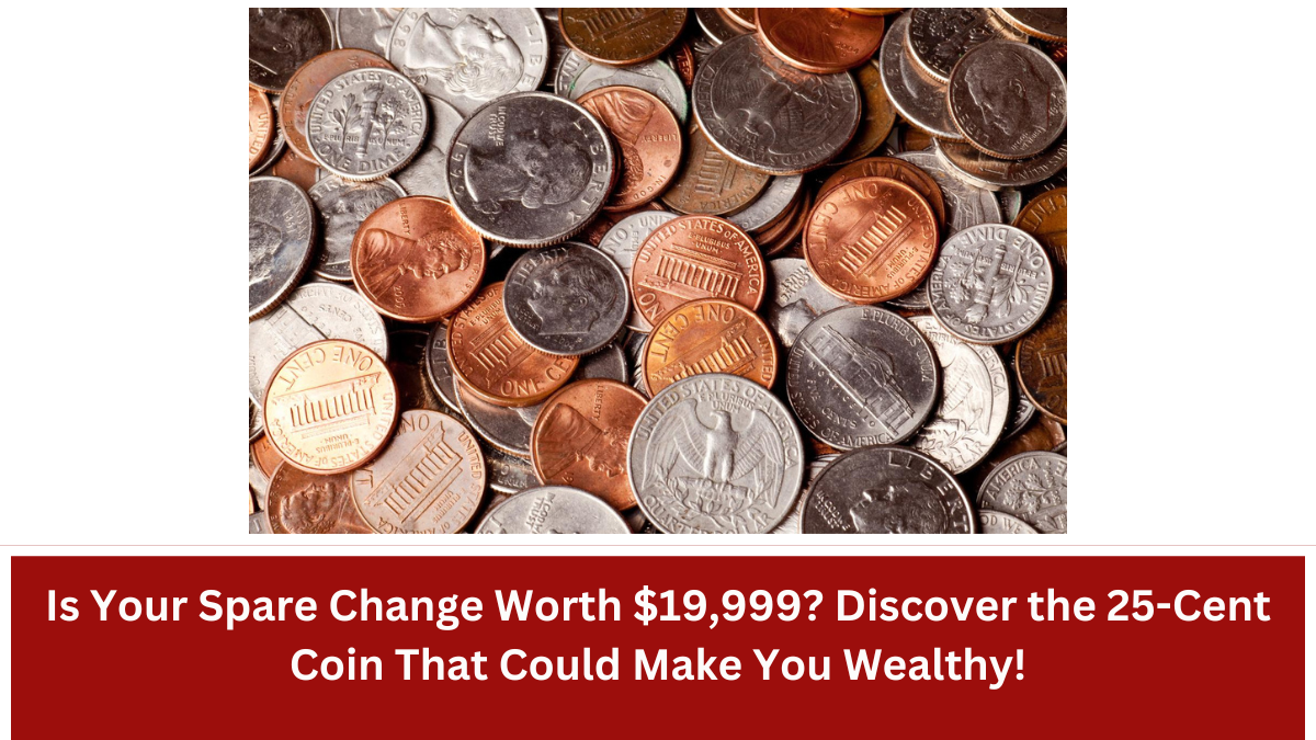 Is Your Spare Change Worth $19,999 Discover the 25-Cent Coin That Could Make You Wealthy!