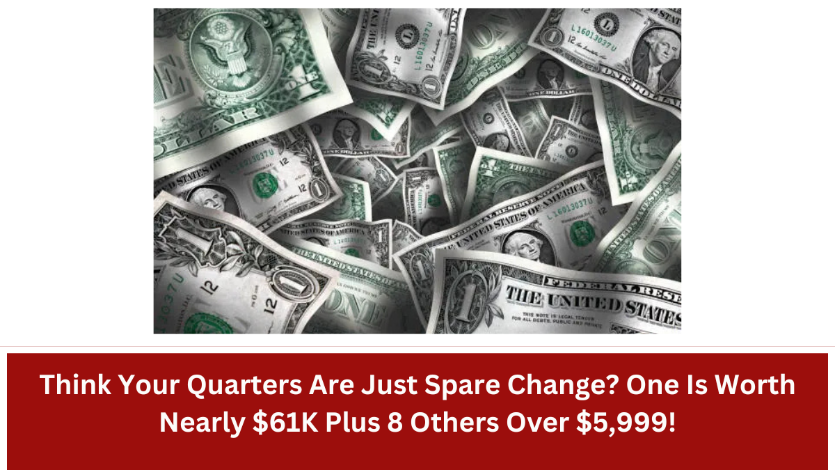 Think Your Quarters Are Just Spare Change? One Is Worth Nearly $61K Plus 8 Others Over $5,999!